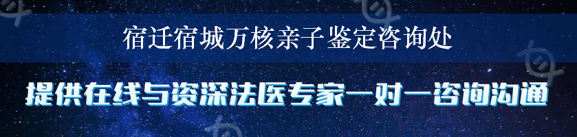 宿迁宿城万核亲子鉴定咨询处